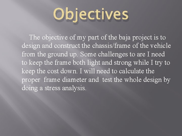 Objectives The objective of my part of the baja project is to design and