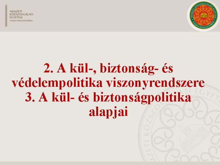 2. A kül-, biztonság- és védelempolitika viszonyrendszere 3. A kül- és biztonságpolitika alapjai 