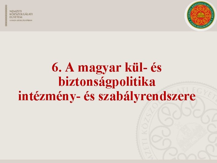 6. A magyar kül- és biztonságpolitika intézmény- és szabályrendszere 