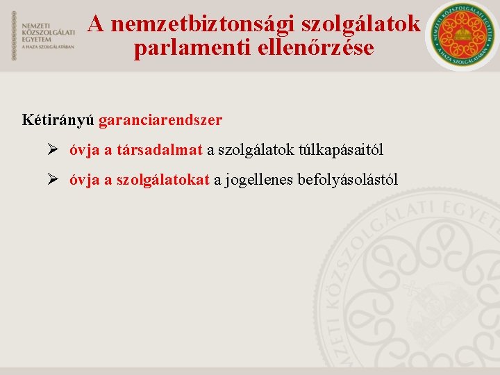 A nemzetbiztonsági szolgálatok parlamenti ellenőrzése Kétirányú garanciarendszer Ø óvja a társadalmat a szolgálatok túlkapásaitól