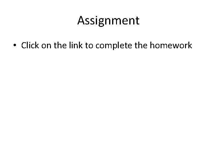 Assignment • Click on the link to complete the homework 