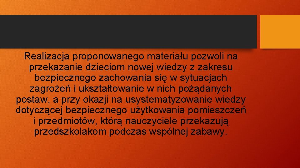 Realizacja proponowanego materiału pozwoli na przekazanie dzieciom nowej wiedzy z zakresu bezpiecznego zachowania się