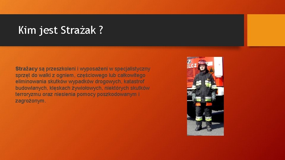 Kim jest Strażak ? Strażacy są przeszkoleni i wyposażeni w specjalistyczny sprzęt do walki