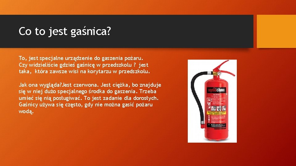 Co to jest gaśnica? To, jest specjalne urządzenie do gaszenia pożaru. Czy widzieliście gdzieś