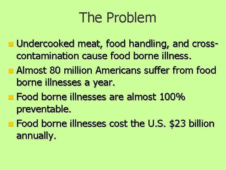The Problem Undercooked meat, food handling, and crosscontamination cause food borne illness. n Almost