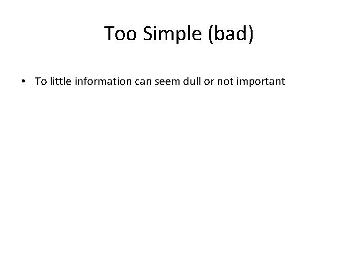 Too Simple (bad) • To little information can seem dull or not important 