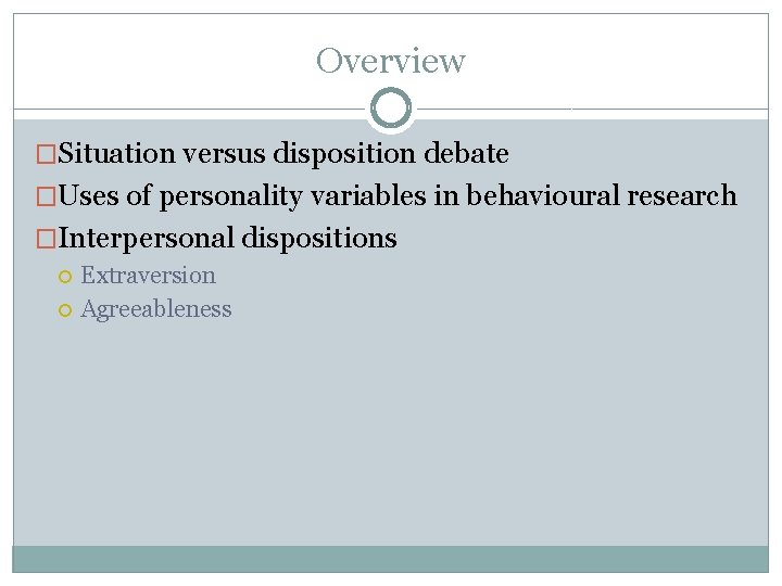 Overview �Situation versus disposition debate �Uses of personality variables in behavioural research �Interpersonal dispositions