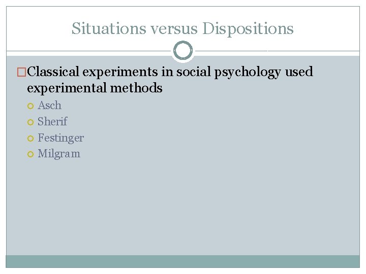 Situations versus Dispositions �Classical experiments in social psychology used experimental methods Asch Sherif Festinger