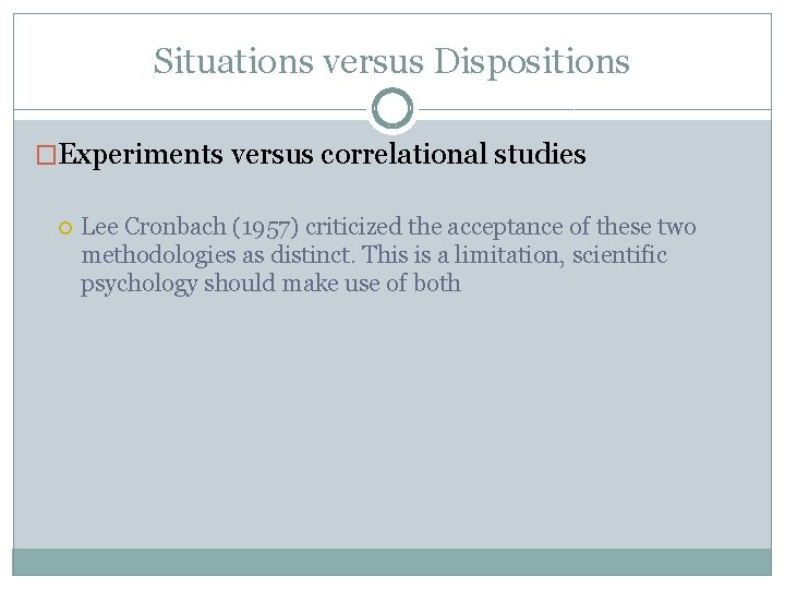 Situations versus Dispositions �Experiments versus correlational studies Lee Cronbach (1957) criticized the acceptance of