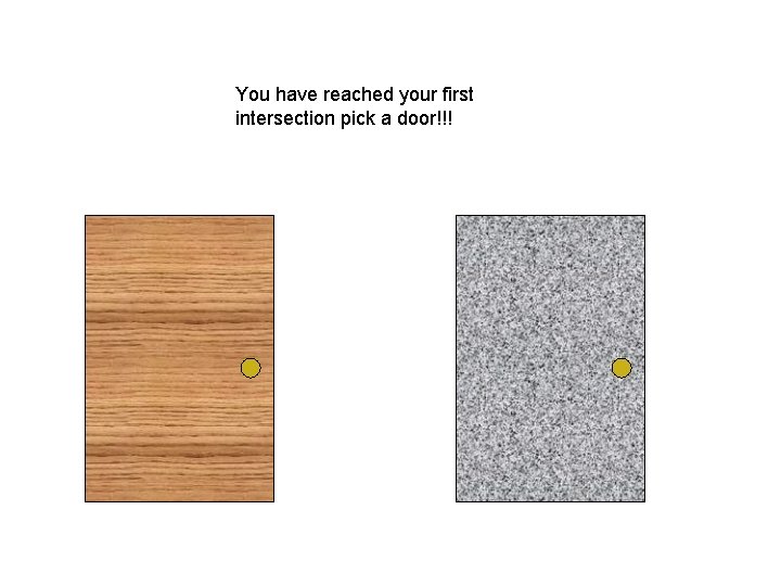 You have reached your first intersection pick a door!!! 