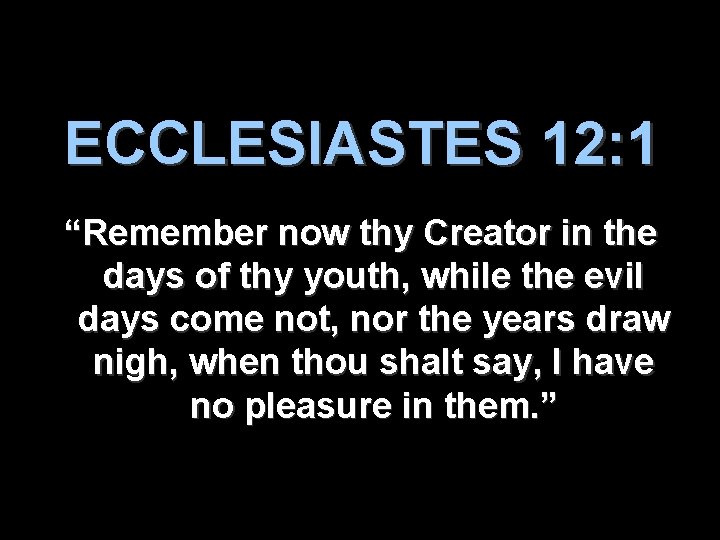 ECCLESIASTES 12: 1 “Remember now thy Creator in the days of thy youth, while
