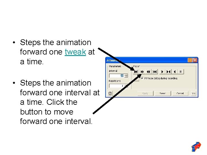  • Steps the animation forward one tweak at a time. • Steps the