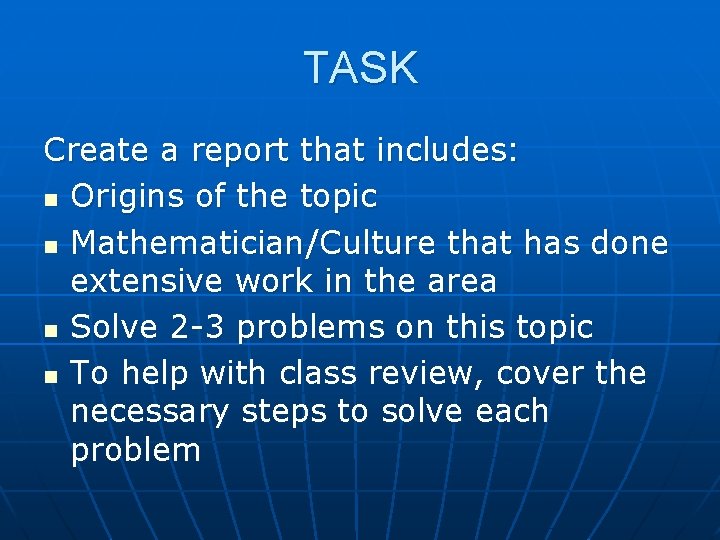 TASK Create a report that includes: n Origins of the topic n Mathematician/Culture that