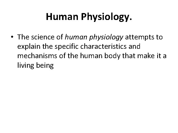 Human Physiology. • The science of human physiology attempts to explain the specific characteristics