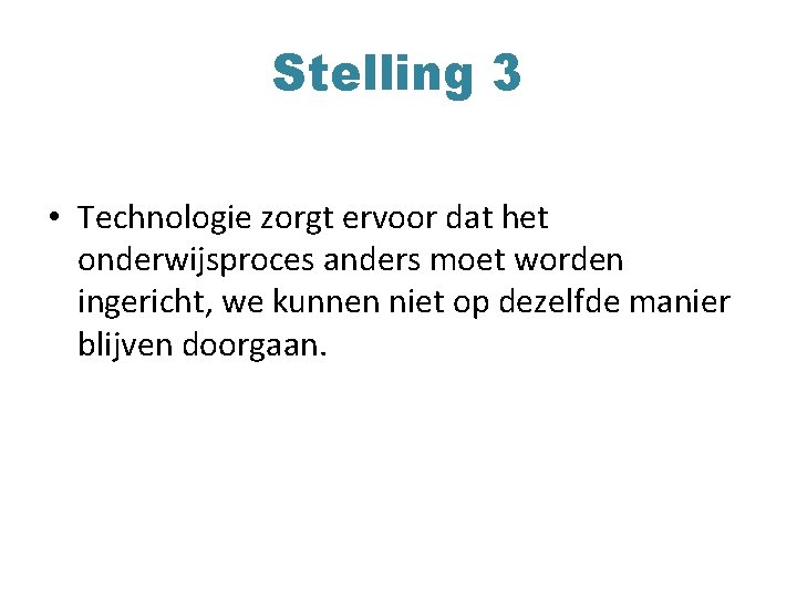 Stelling 3 • Technologie zorgt ervoor dat het onderwijsproces anders moet worden ingericht, we