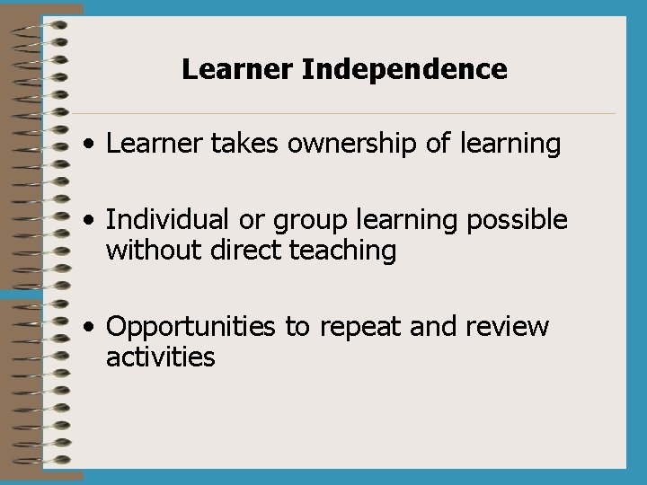 Learner Independence • Learner takes ownership of learning • Individual or group learning possible
