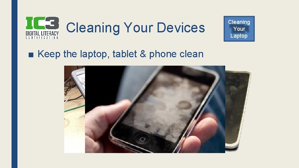 Cleaning Your Devices ■ Keep the laptop, tablet & phone clean Cleaning Your Laptop