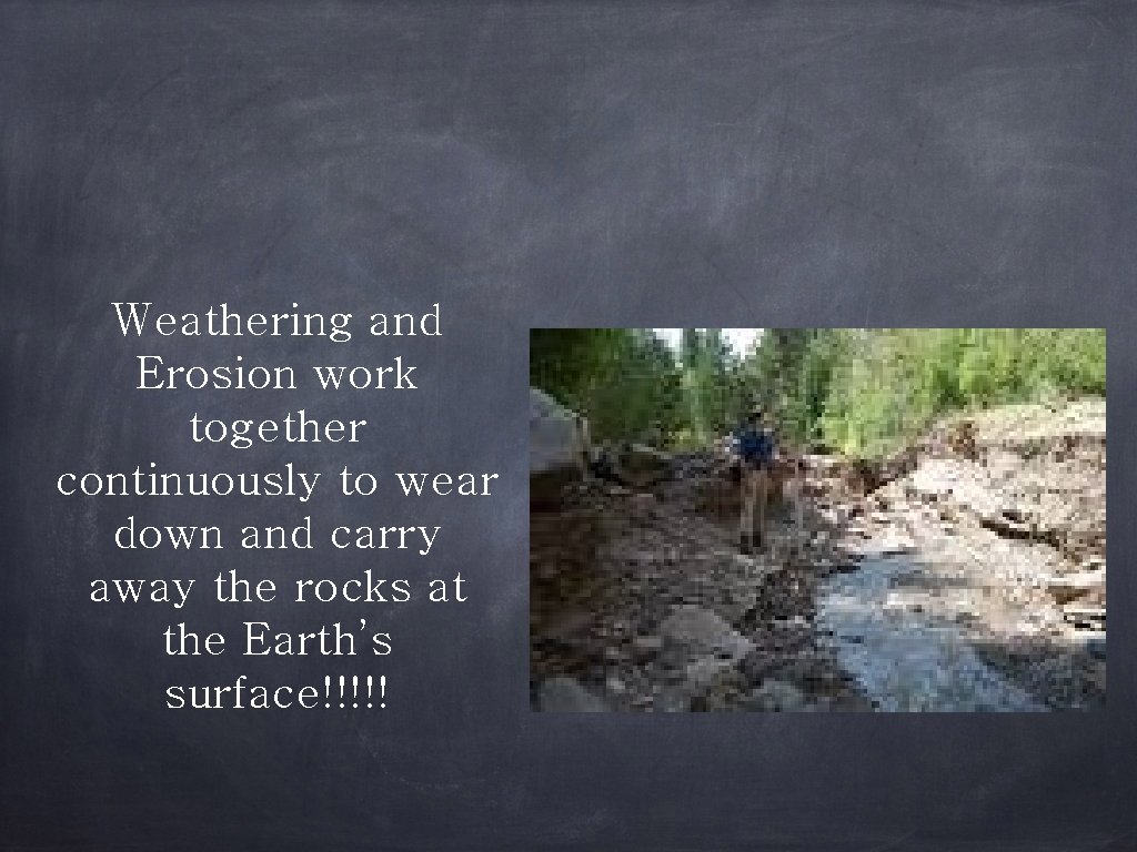 Weathering and Erosion work together continuously to wear down and carry away the rocks
