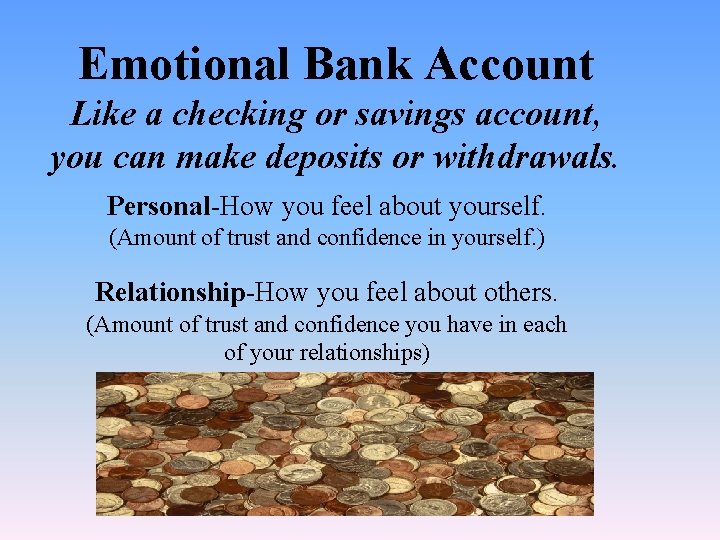 Emotional Bank Account Like a checking or savings account, you can make deposits or