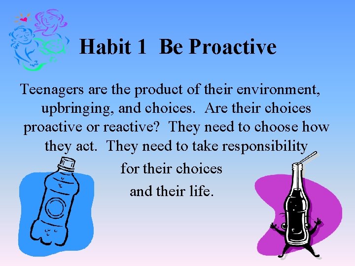 Habit 1 Be Proactive Teenagers are the product of their environment, upbringing, and choices.