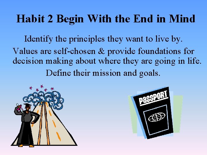 Habit 2 Begin With the End in Mind Identify the principles they want to