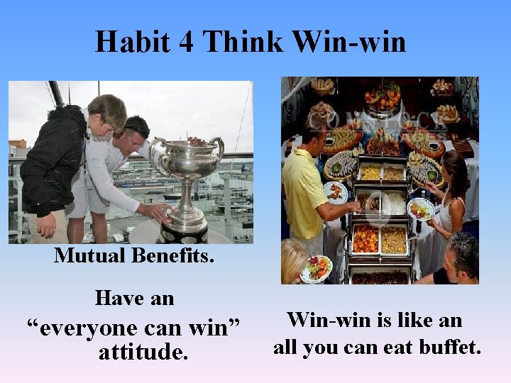 Habit 4 Think Win-win Mutual Benefits. Have an “everyone can win” attitude. Win-win is