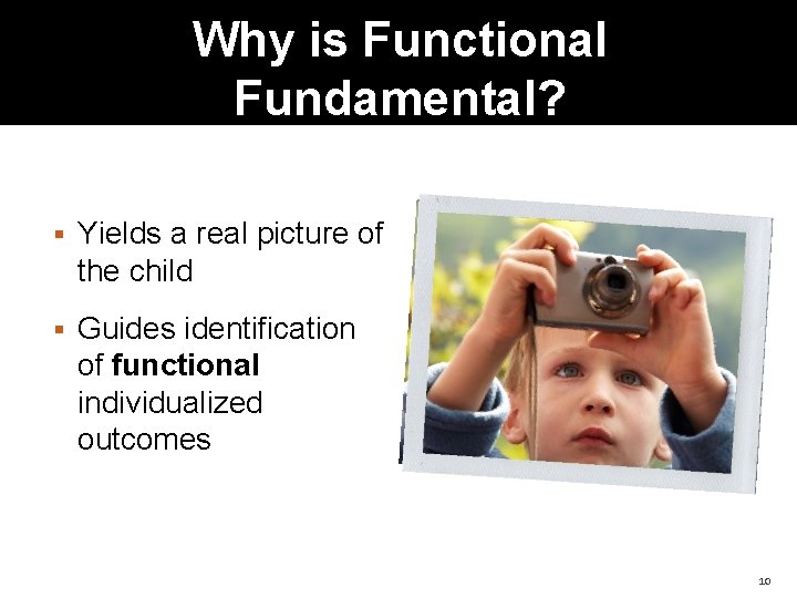 Why is Functional Fundamental? Yields a real picture of the child Guides identification of