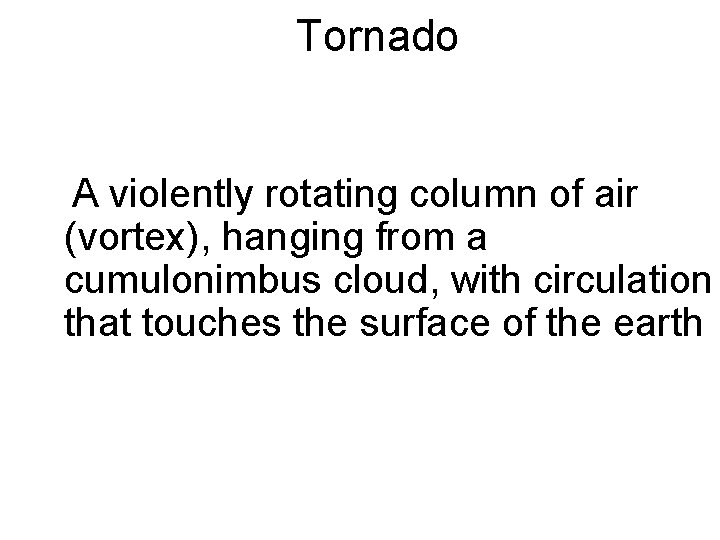 Tornado A violently rotating column of air (vortex), hanging from a cumulonimbus cloud, with