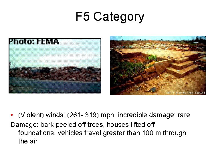 F 5 Category • (Violent) winds: (261 - 319) mph, incredible damage; rare Damage: