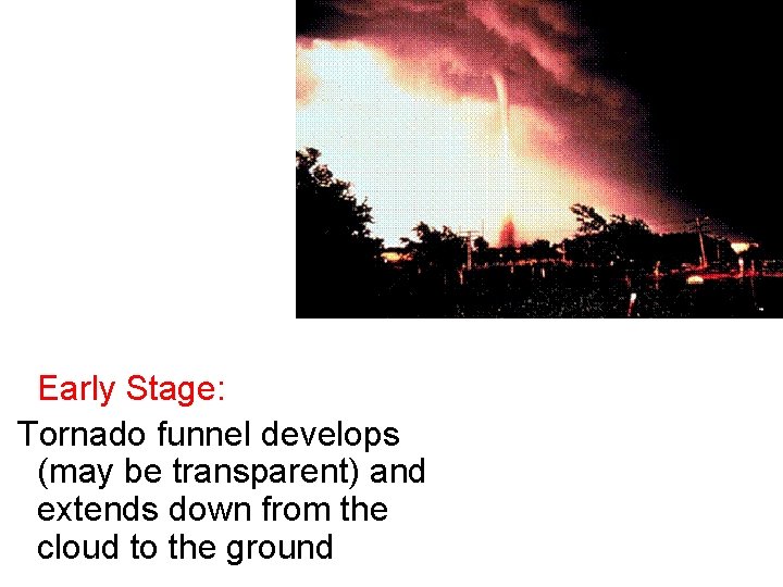 Early Stage: Tornado funnel develops (may be transparent) and extends down from the cloud