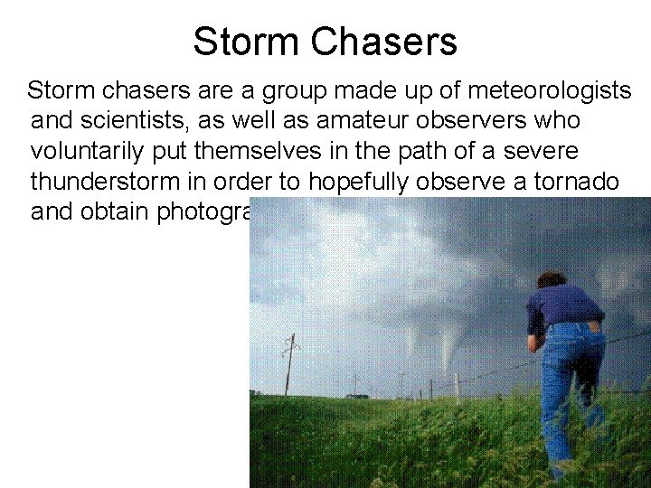 Storm Chasers Storm chasers are a group made up of meteorologists and scientists, as