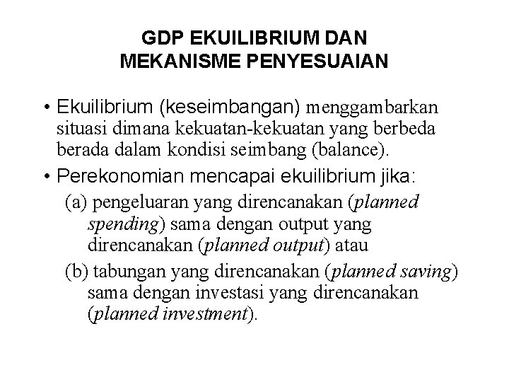 GDP EKUILIBRIUM DAN MEKANISME PENYESUAIAN • Ekuilibrium (keseimbangan) menggambarkan situasi dimana kekuatan-kekuatan yang berbeda