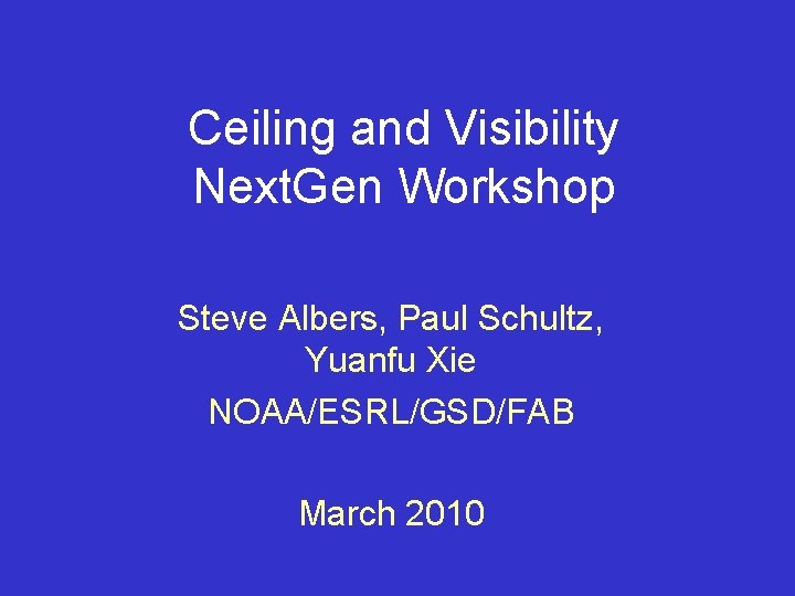 Ceiling and Visibility Next. Gen Workshop Steve Albers, Paul Schultz, Yuanfu Xie NOAA/ESRL/GSD/FAB March