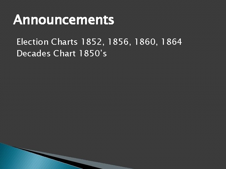Announcements Election Charts 1852, 1856, 1860, 1864 Decades Chart 1850’s 
