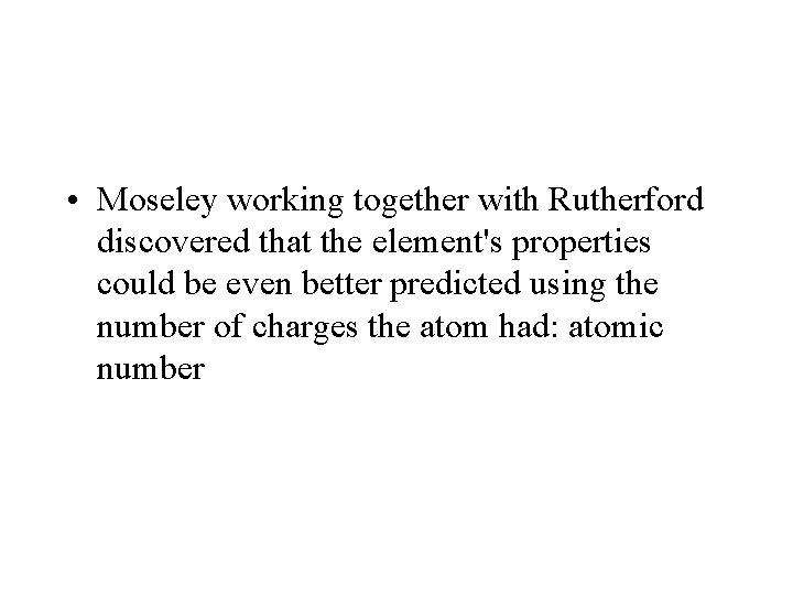 • Moseley working together with Rutherford discovered that the element's properties could be