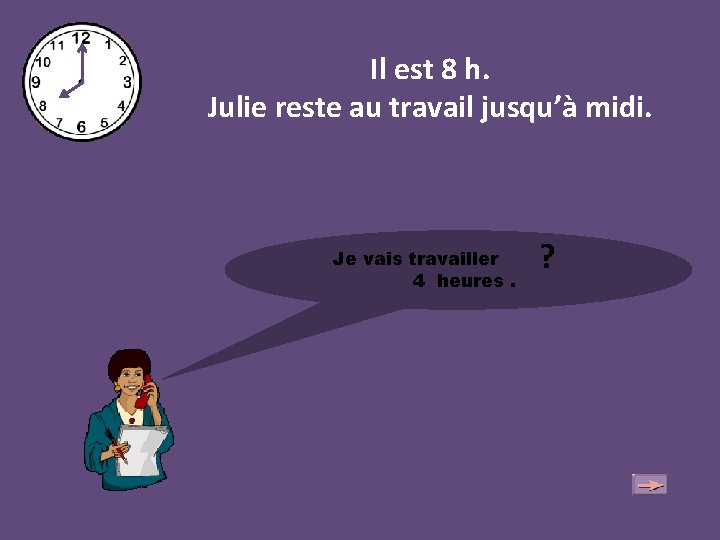 Il est 8 h. Julie reste au travail jusqu’à midi. ? Je vais travailler