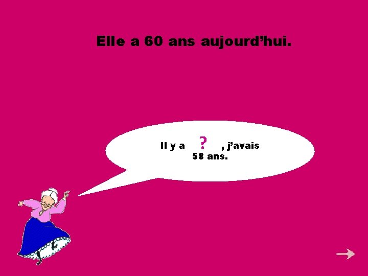 Elle a 60 ans aujourd’hui. ? Il y a 2 ans , j’avais 58