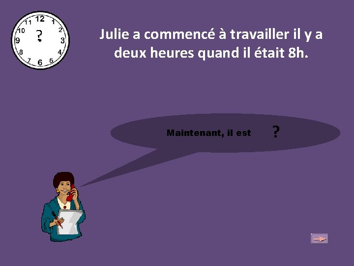 ? Julie a commencé à travailler il y a deux heures quand il était