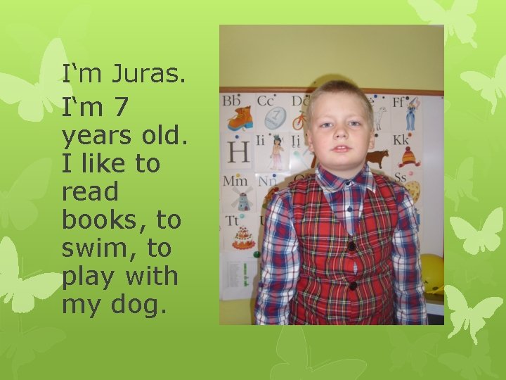 I‘m Juras. I‘m 7 years old. I like to read books, to swim, to