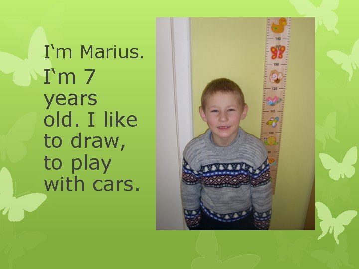 I‘m Marius. I‘m 7 years old. I like to draw, to play with cars.