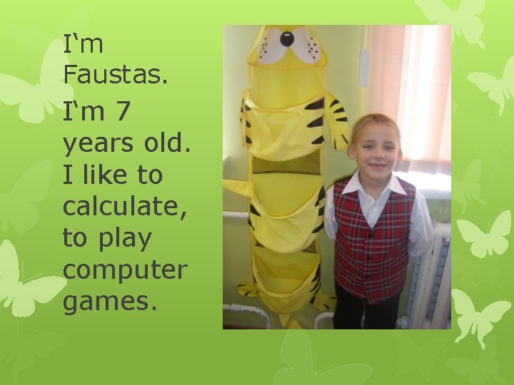 I‘m Faustas. I‘m 7 years old. I like to calculate, to play computer games.