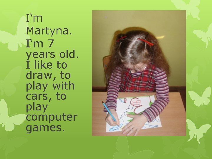 I‘m Martyna. I‘m 7 years old. I like to draw, to play with cars,