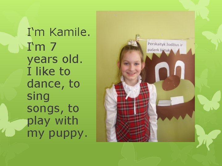 I‘m Kamile. I‘m 7 years old. I like to dance, to sing songs, to