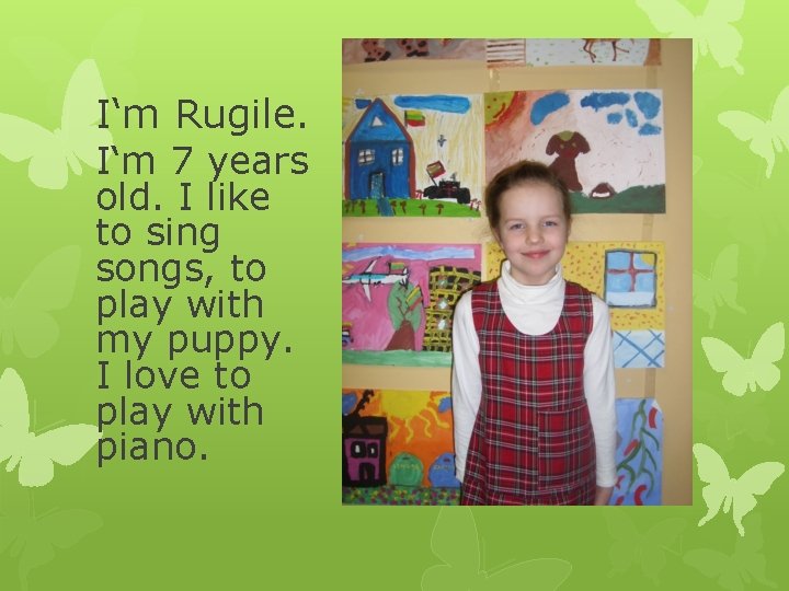 I‘m Rugile. I‘m 7 years old. I like to sing songs, to play with