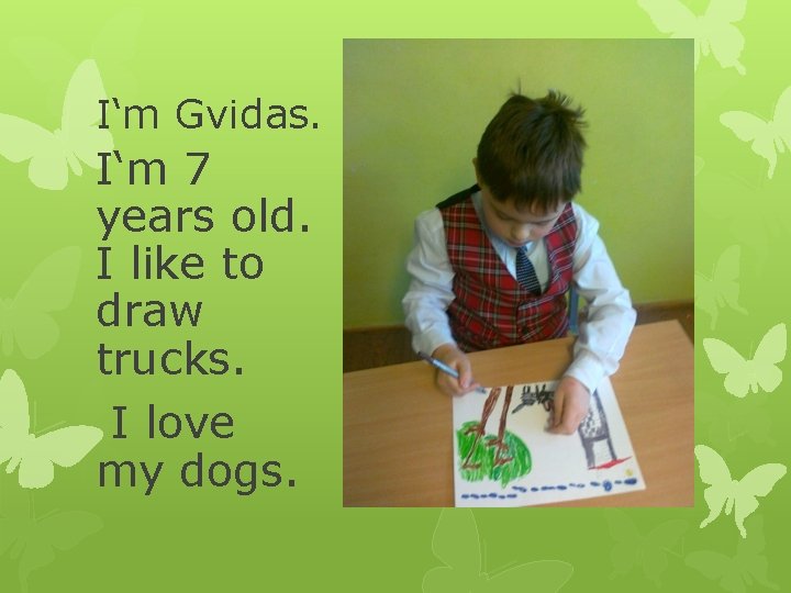 I‘m Gvidas. I‘m 7 years old. I like to draw trucks. I love my
