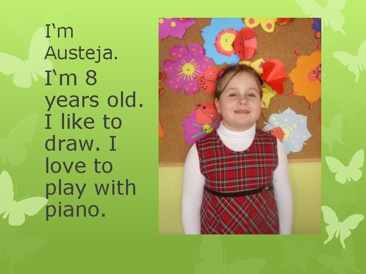 I‘m Austeja. I‘m 8 years old. I like to draw. I love to play