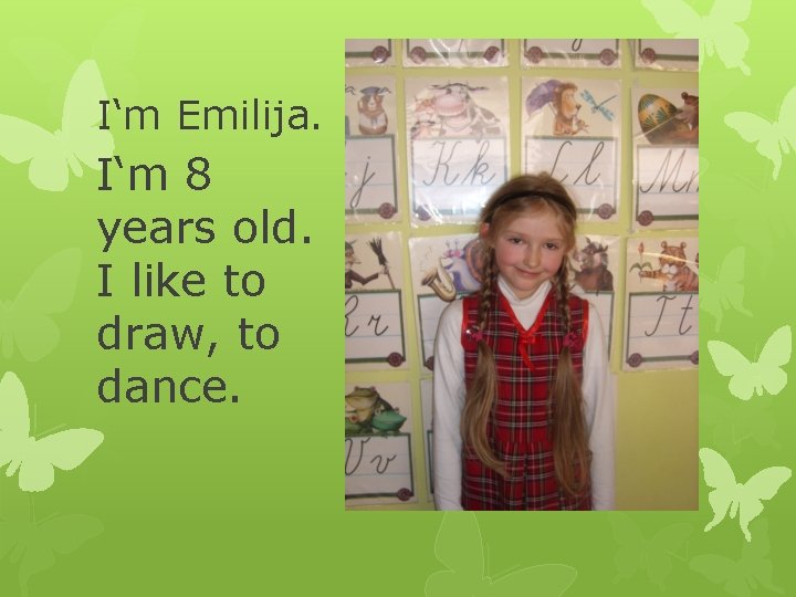 I‘m Emilija. I‘m 8 years old. I like to draw, to dance. 