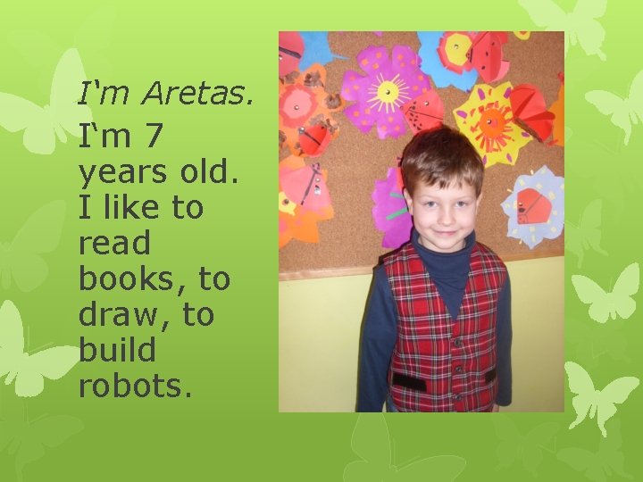 I‘m Aretas. I‘m 7 years old. I like to read books, to draw, to