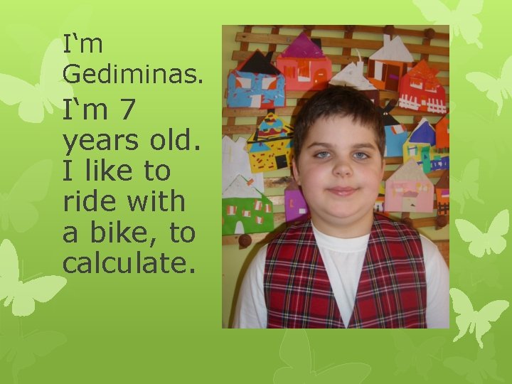 I‘m Gediminas. I‘m 7 years old. I like to ride with a bike, to