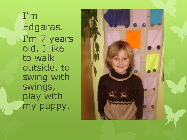 I‘m Edgaras. I‘m 7 years old. I like to walk outside, to swing with